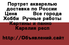 Портрет акварелью, доставка по России › Цена ­ 900 - Все города Хобби. Ручные работы » Картины и панно   . Карелия респ.